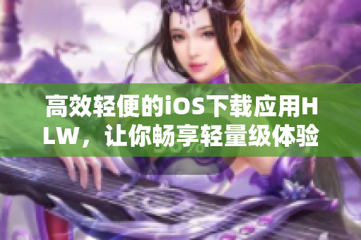 高效轻便的iOS下载应用HLW，让你畅享轻量级体验