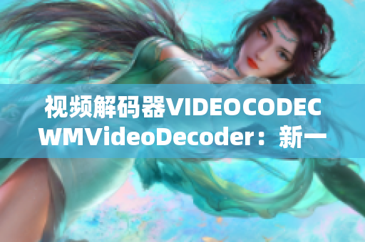 视频解码器VIDEOCODECWMVideoDecoder：新一代解码技术突破创新