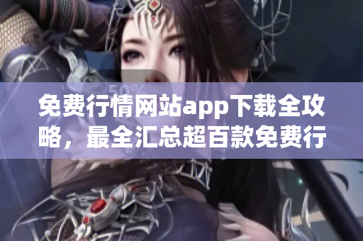 免费行情网站app下载全攻略，最全汇总超百款免费行情软件