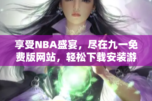 享受NBA盛宴，尽在九一免费版网站，轻松下载安装游戏！