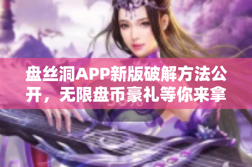 盘丝洞APP新版破解方法公开，无限盘币豪礼等你来拿