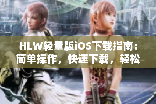 HLW轻量版iOS下载指南：简单操作，快速下载，轻松上手