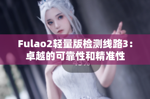 Fulao2轻量版检测线路3：卓越的可靠性和精准性