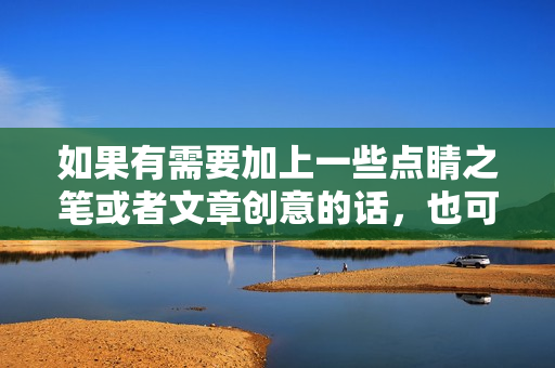 如果有需要加上一些点睛之笔或者文章创意的话，也可以随时告诉我。