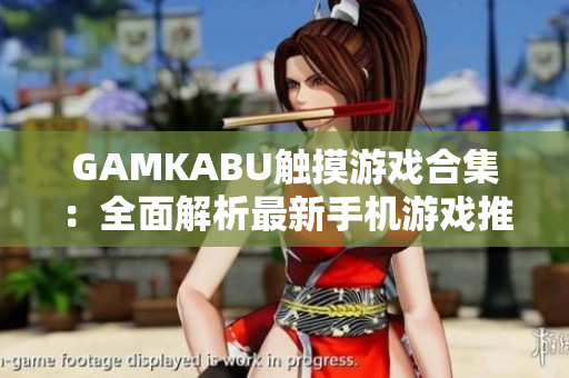 GAMKABU触摸游戏合集：全面解析最新手机游戏推荐