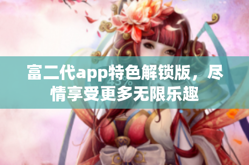 富二代app特色解锁版，尽情享受更多无限乐趣