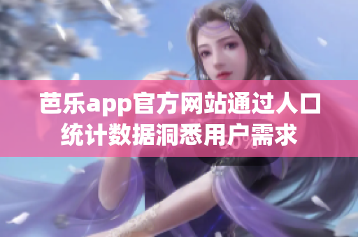 芭乐app官方网站通过人口统计数据洞悉用户需求