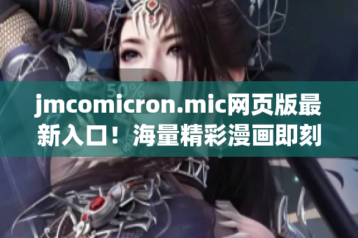 jmcomicron.mic网页版最新入口！海量精彩漫画即刻阅览，全新iOS端口，便捷体验尽享！