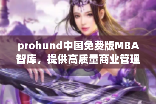 prohund中国免费版MBA智库，提供高质量商业管理教育资源