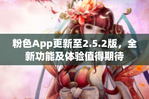 粉色App更新至2.5.2版，全新功能及体验值得期待