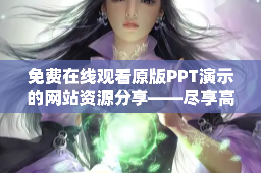 免费在线观看原版PPT演示的网站资源分享——尽享高质量演示设计灵感