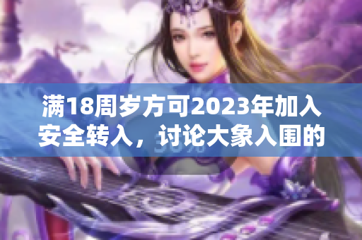 满18周岁方可2023年加入安全转入，讨论大象入围的问题