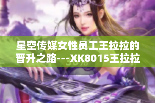 星空传媒女性员工王拉拉的晋升之路---XK8015王拉拉升职记1