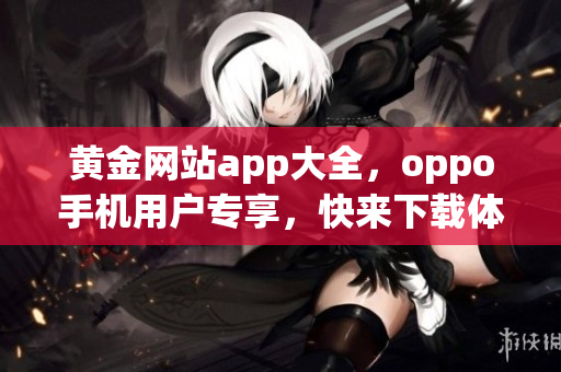 黄金网站app大全，oppo手机用户专享，快来下载体验吧