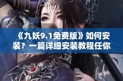 《九妖9.1免费版》如何安装？一篇详细安装教程任你亲自操作