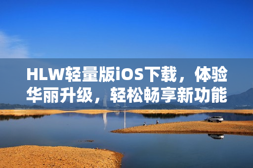 HLW轻量版iOS下载，体验华丽升级，轻松畅享新功能