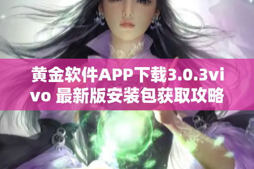 黄金软件APP下载3.0.3vivo 最新版安装包获取攻略及注意事项