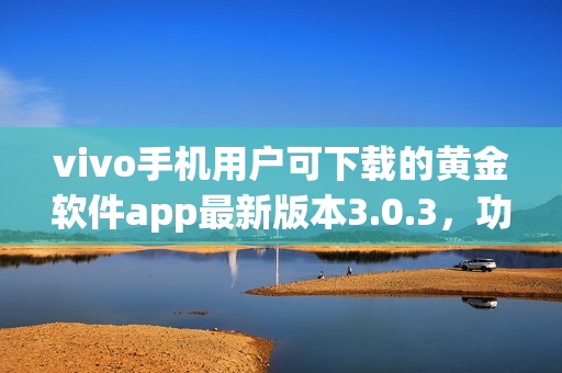 vivo手机用户可下载的黄金软件app最新版本3.0.3，功能更强大