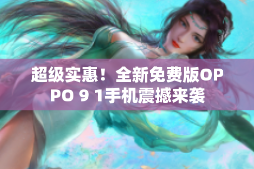 超级实惠！全新免费版OPPO 9 1手机震撼来袭