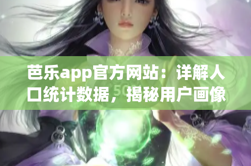 芭乐app官方网站：详解人口统计数据，揭秘用户画像分析