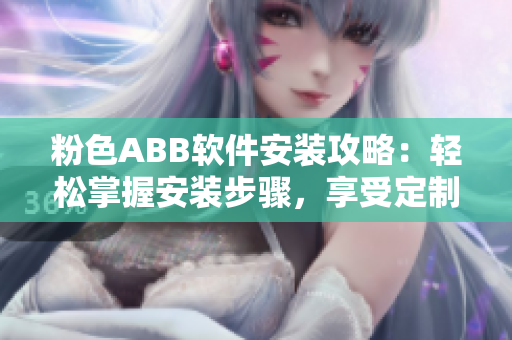 粉色ABB软件安装攻略：轻松掌握安装步骤，享受定制化应用