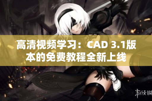 高清视频学习：CAD 3.1版本的免费教程全新上线