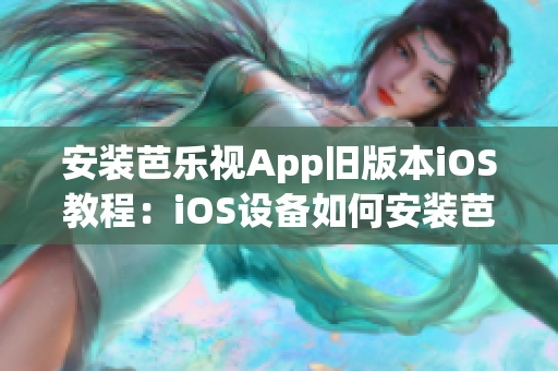 安装芭乐视App旧版本iOS教程：iOS设备如何安装芭乐视App旧版本？