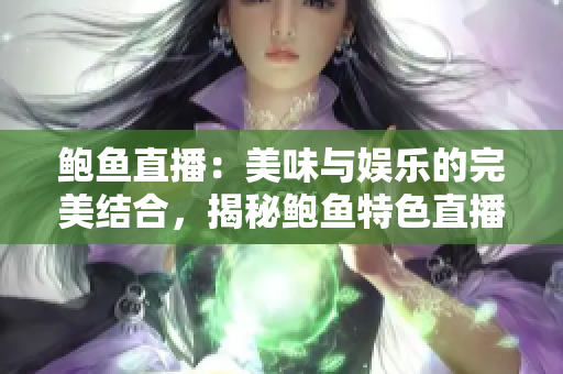 鲍鱼直播：美味与娱乐的完美结合，揭秘鲍鱼特色直播平台