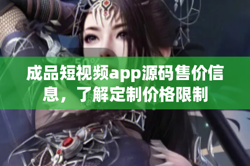 成品短视频app源码售价信息，了解定制价格限制