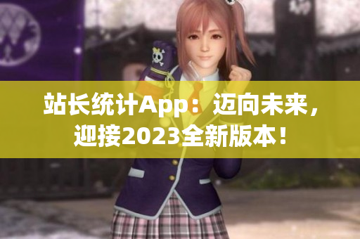 站长统计App：迈向未来，迎接2023全新版本！