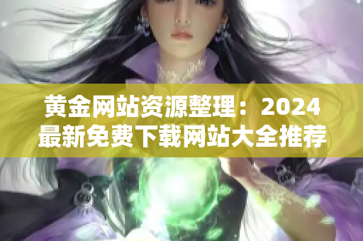 黄金网站资源整理：2024最新免费下载网站大全推荐列表