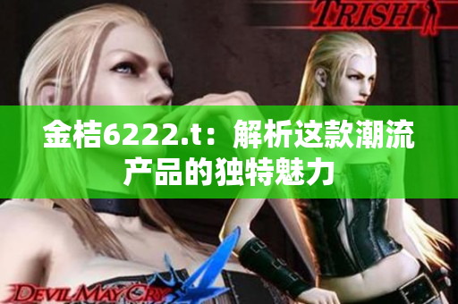 金桔6222.t：解析这款潮流产品的独特魅力