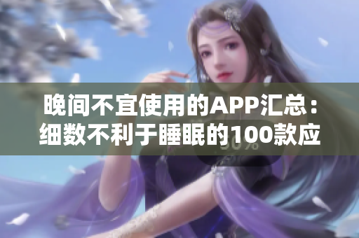 晚间不宜使用的APP汇总：细数不利于睡眠的100款应用