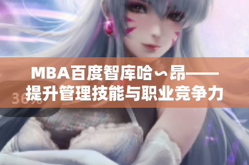 MBA百度智库哈∽昂——提升管理技能与职业竞争力的专业智慧库