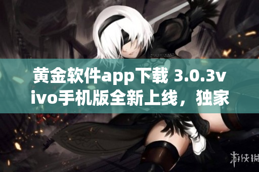 黄金软件app下载 3.0.3vivo手机版全新上线，独家特性震撼推出