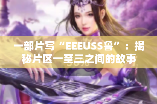 一部片写“EEEUSS鲁”：揭秘片区一至三之间的故事