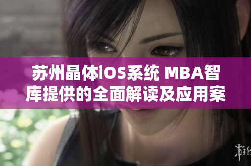 苏州晶体iOS系统 MBA智库提供的全面解读及应用案例分享