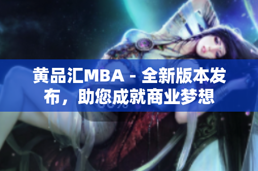 黄品汇MBA - 全新版本发布，助您成就商业梦想