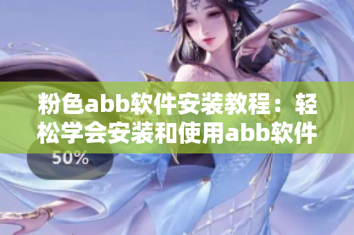 粉色abb软件安装教程：轻松学会安装和使用abb软件