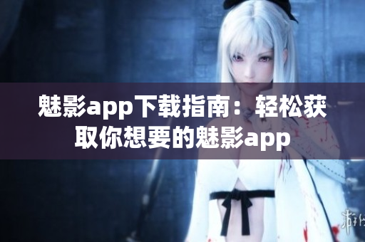 魅影app下载指南：轻松获取你想要的魅影app