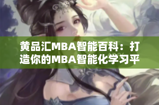 黄品汇MBA智能百科：打造你的MBA智能化学习平台