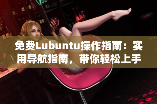 免费Lubuntu操作指南：实用导航指南，带你轻松上手Lubuntu系统