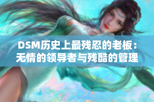 DSM历史上最残忍的老板：无情的领导者与残酷的管理方式