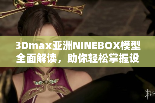 3Dmax亚洲NINEBOX模型全面解读，助你轻松掌握设计技巧