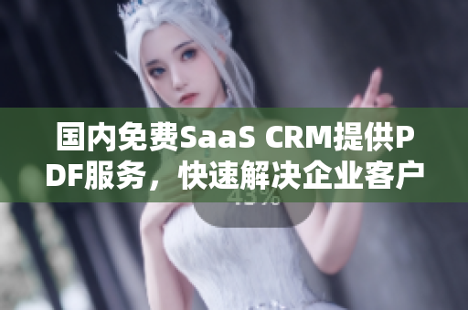 国内免费SaaS CRM提供PDF服务，快速解决企业客户关系管理