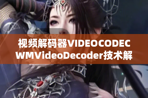 视频解码器VIDEOCODECWMVideoDecoder技术解析 功能与性能全面评估