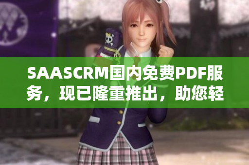 SAASCRM国内免费PDF服务，现已隆重推出，助您轻松管理客户数据