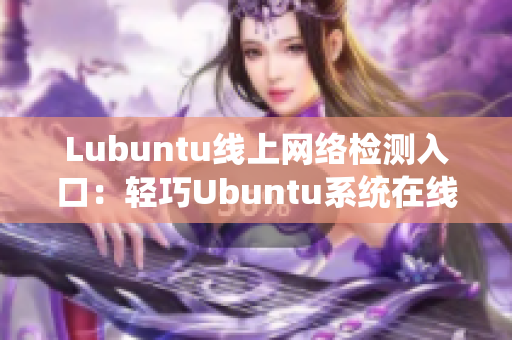 Lubuntu线上网络检测入口：轻巧Ubuntu系统在线诊断服务