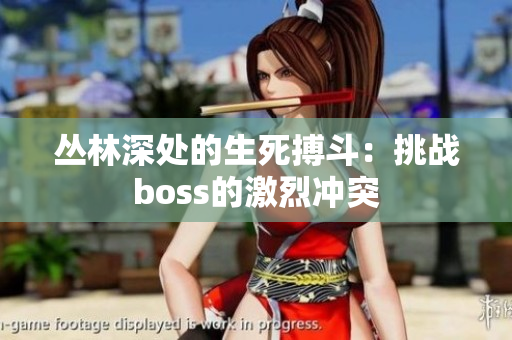 丛林深处的生死搏斗：挑战boss的激烈冲突