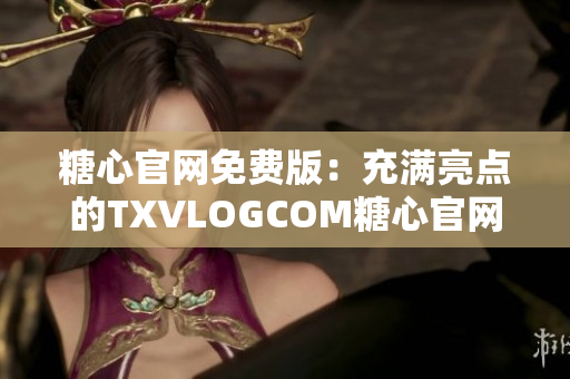 糖心官网免费版：充满亮点的TXVLOGCOM糖心官网介绍